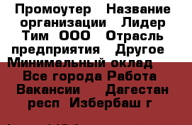 Промоутер › Название организации ­ Лидер Тим, ООО › Отрасль предприятия ­ Другое › Минимальный оклад ­ 1 - Все города Работа » Вакансии   . Дагестан респ.,Избербаш г.